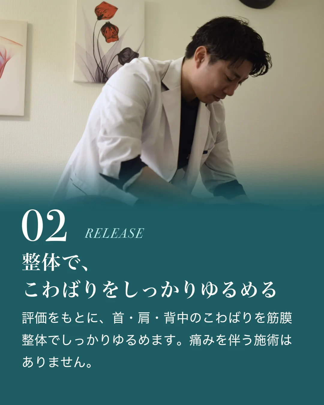 02 整体で、こわばりをしっかりゆるめる。評価をもとに、首・肩・背中のこわばりを筋膜整体でしっかりゆるめます。痛みを伴う施術はありません。