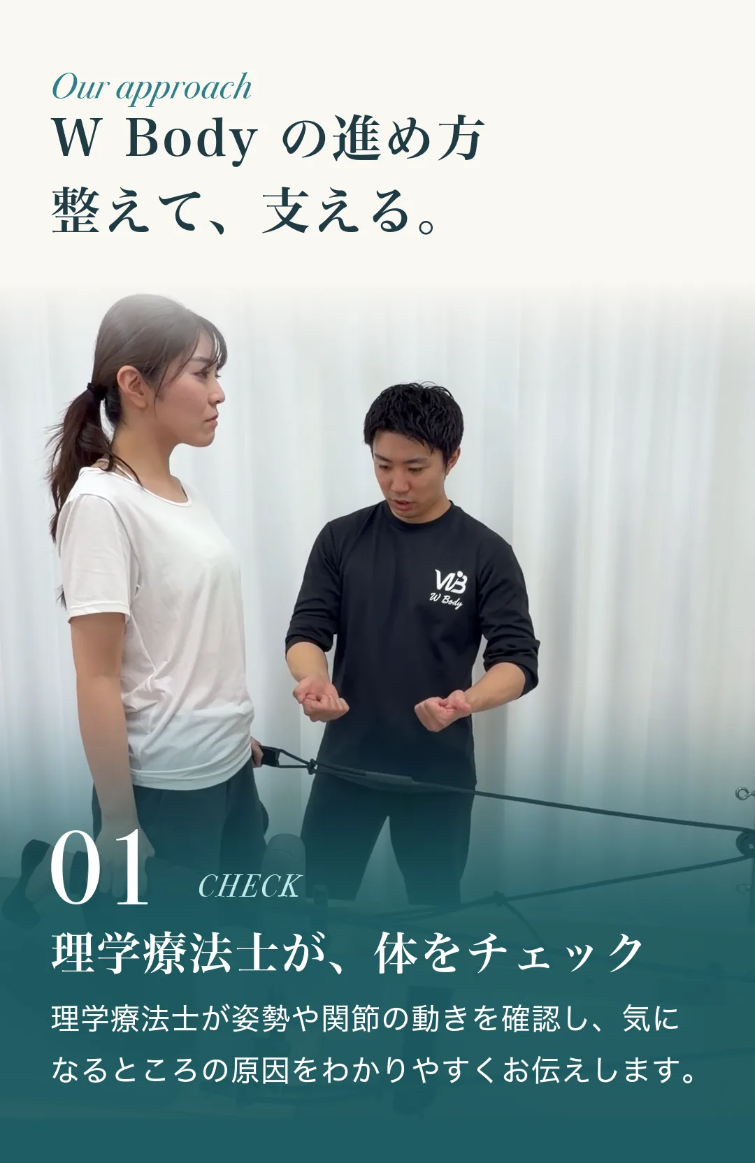 W Body の進め方。01 理学療法士が、体をチェック。理学療法士が姿勢や関節の動きを確認し、気になるところの原因をわかりやすくお伝えします。